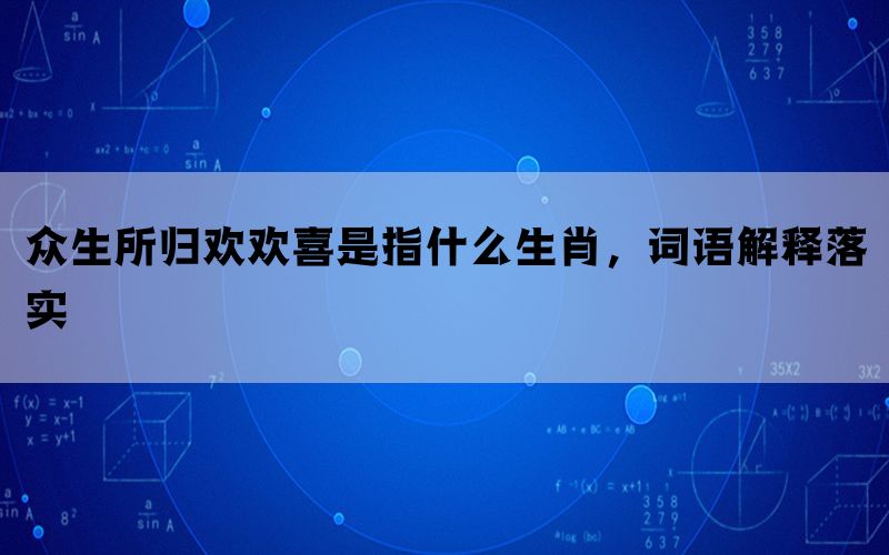 众生所归欢欢喜是指什么生肖，词语解释落实(图1)