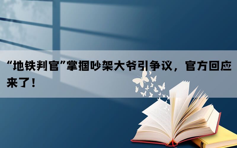 “地铁判官”掌掴吵架大爷引争议，官方回应来了！(图1)