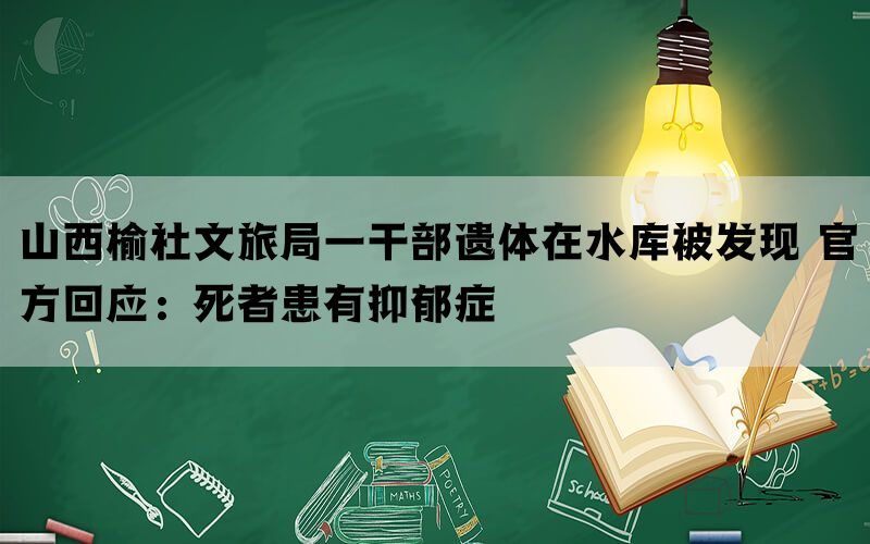 山西榆社文旅局一干部遗体在水库被发现 官方回应：死者患有抑郁症(图1)