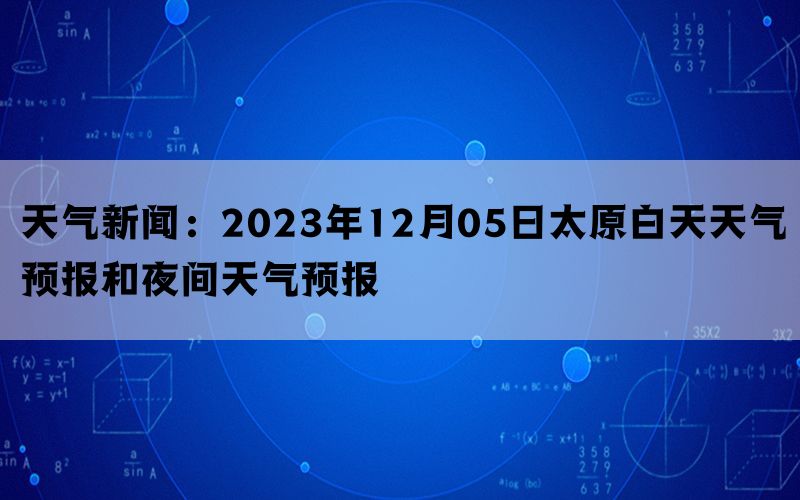 天气新闻：2023年12月05日太原白天天气预报和夜间天气预报(图1)