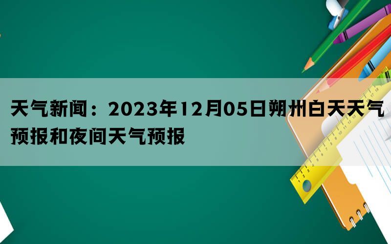 天气新闻：2023年12月05日朔州白天天气预报和夜间天气预报(图1)