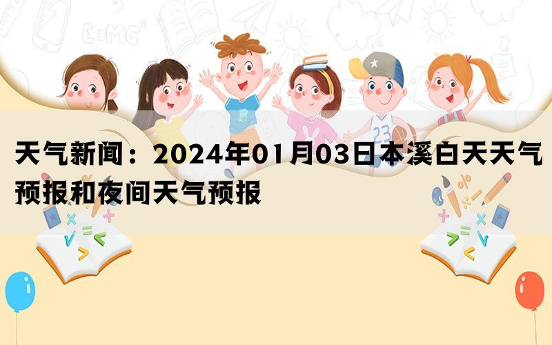 天气新闻：2024年01月03日本溪白天天气预报和夜间天气预报