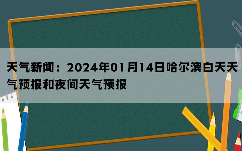 天气新闻：2024年01月14日哈尔滨白天天气预报和夜间天气预报