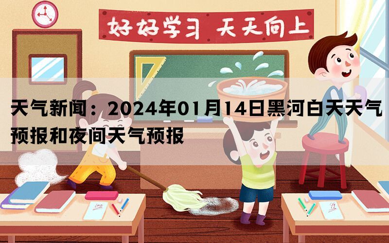 天气新闻：2024年01月14日黑河白天天气预报和夜间天气预报